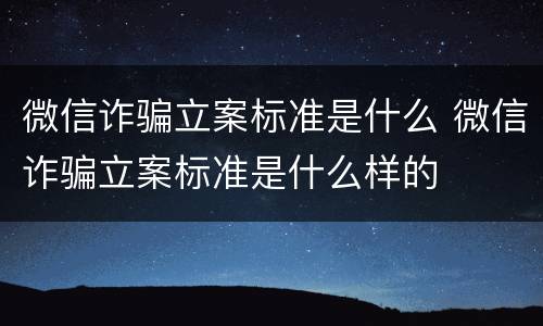 微信诈骗立案标准是什么 微信诈骗立案标准是什么样的