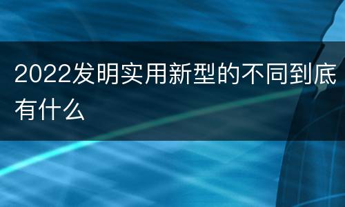 2022发明实用新型的不同到底有什么