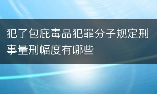 犯了包庇毒品犯罪分子规定刑事量刑幅度有哪些