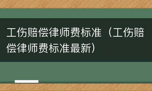 工伤赔偿律师费标准（工伤赔偿律师费标准最新）
