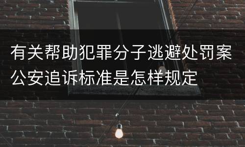 有关帮助犯罪分子逃避处罚案公安追诉标准是怎样规定