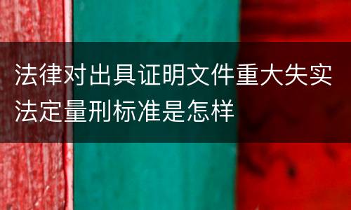 法律对出具证明文件重大失实法定量刑标准是怎样