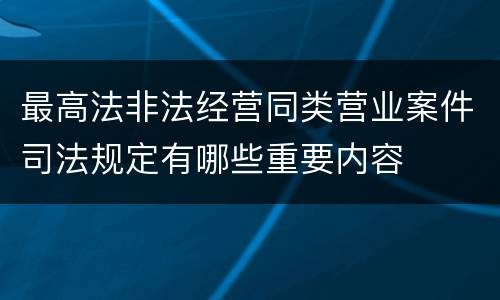 最高法非法经营同类营业案件司法规定有哪些重要内容