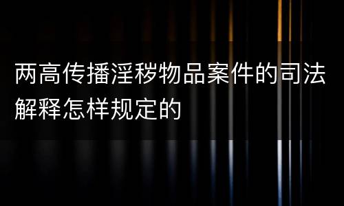 两高传播淫秽物品案件的司法解释怎样规定的