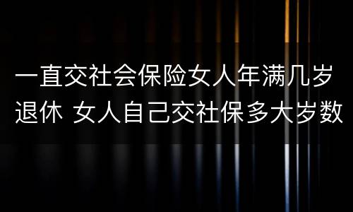 一直交社会保险女人年满几岁退休 女人自己交社保多大岁数退休