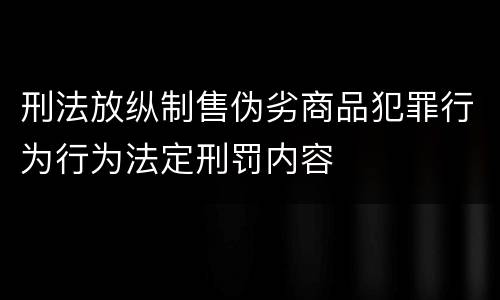 刑法放纵制售伪劣商品犯罪行为行为法定刑罚内容