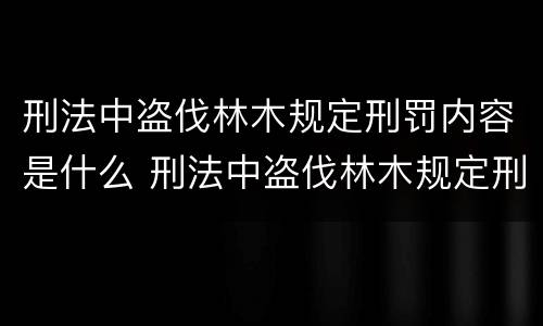 刑法中盗伐林木规定刑罚内容是什么 刑法中盗伐林木规定刑罚内容是什么意思
