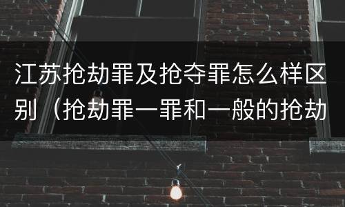 江苏抢劫罪及抢夺罪怎么样区别（抢劫罪一罪和一般的抢劫罪）