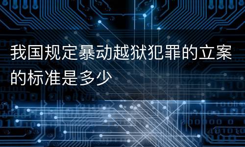我国规定暴动越狱犯罪的立案的标准是多少