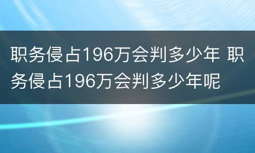 职务侵占196万会判多少年 职务侵占196万会判多少年呢