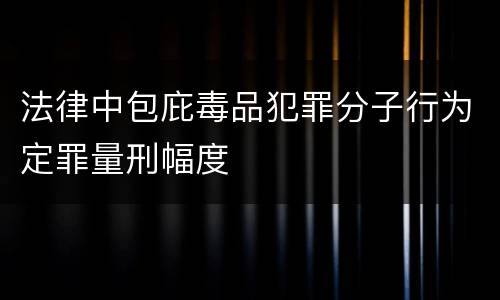 法律中包庇毒品犯罪分子行为定罪量刑幅度
