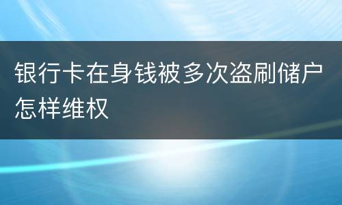 银行卡在身钱被多次盗刷储户怎样维权