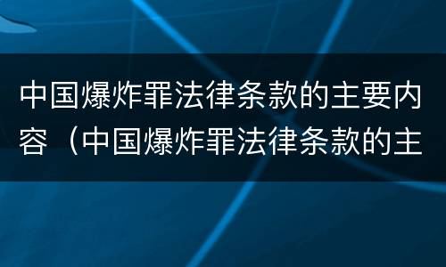 中国爆炸罪法律条款的主要内容（中国爆炸罪法律条款的主要内容是什么）