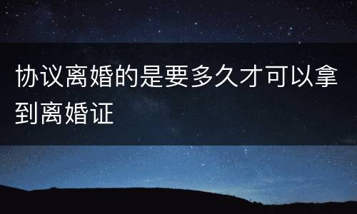 协议离婚的是要多久才可以拿到离婚证