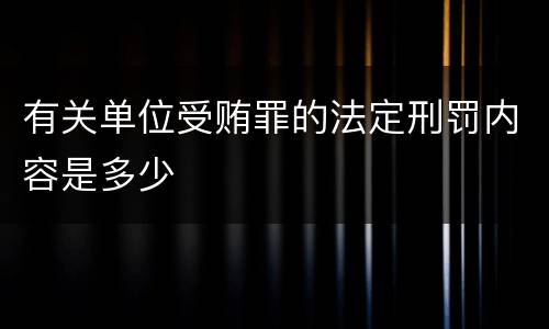 有关单位受贿罪的法定刑罚内容是多少