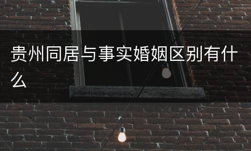 贵州同居与事实婚姻区别有什么