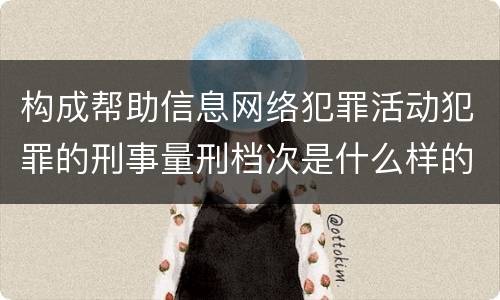 构成帮助信息网络犯罪活动犯罪的刑事量刑档次是什么样的