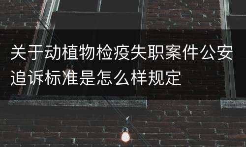 关于动植物检疫失职案件公安追诉标准是怎么样规定