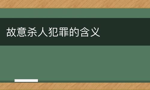 故意杀人犯罪的含义