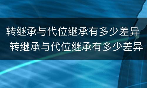转继承与代位继承有多少差异 转继承与代位继承有多少差异呢