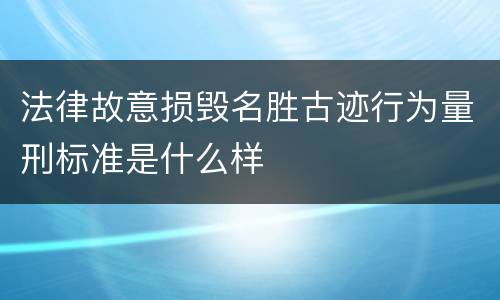 法律故意损毁名胜古迹行为量刑标准是什么样
