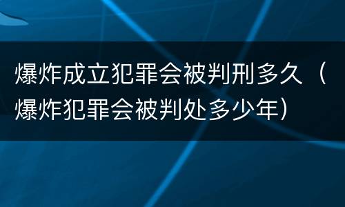 爆炸成立犯罪会被判刑多久（爆炸犯罪会被判处多少年）