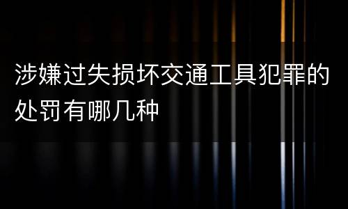涉嫌过失损坏交通工具犯罪的处罚有哪几种