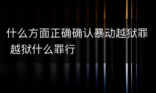 什么方面正确确认暴动越狱罪 越狱什么罪行