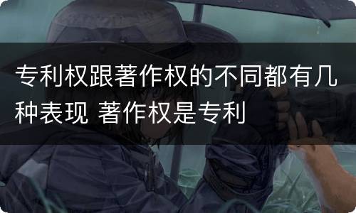 专利权跟著作权的不同都有几种表现 著作权是专利
