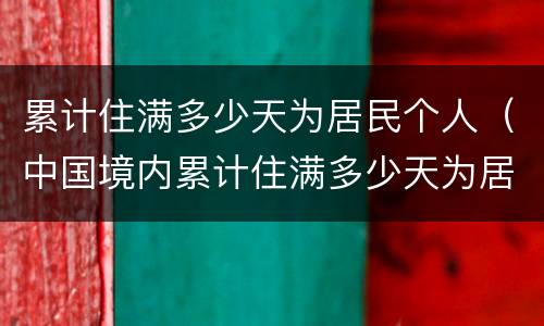 累计住满多少天为居民个人（中国境内累计住满多少天为居民个人）