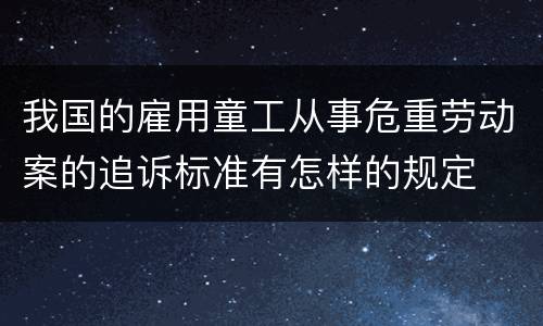 我国的雇用童工从事危重劳动案的追诉标准有怎样的规定