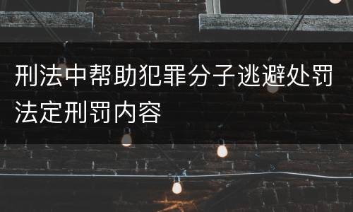 刑法中帮助犯罪分子逃避处罚法定刑罚内容