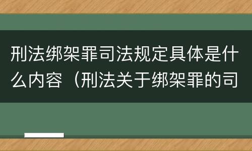 刑法绑架罪司法规定具体是什么内容（刑法关于绑架罪的司法解释）