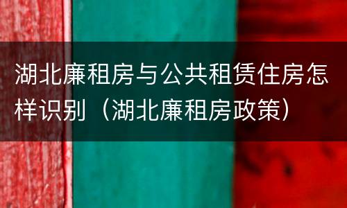 湖北廉租房与公共租赁住房怎样识别（湖北廉租房政策）