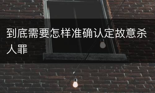 到底需要怎样准确认定故意杀人罪