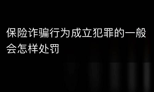 保险诈骗行为成立犯罪的一般会怎样处罚