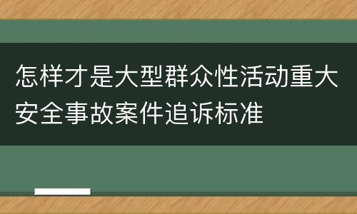 怎样才是大型群众性活动重大安全事故案件追诉标准