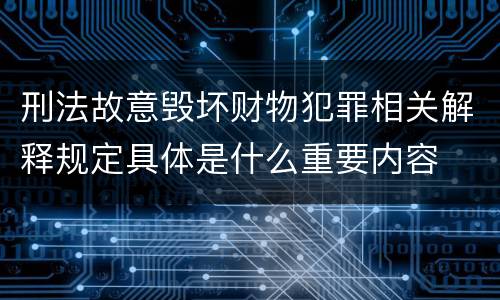 刑法故意毁坏财物犯罪相关解释规定具体是什么重要内容