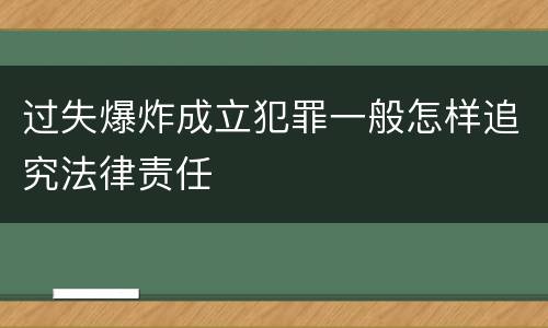 过失爆炸成立犯罪一般怎样追究法律责任