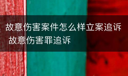 故意伤害案件怎么样立案追诉 故意伤害罪追诉