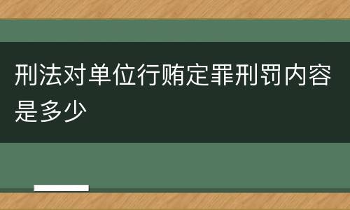 刑法对单位行贿定罪刑罚内容是多少
