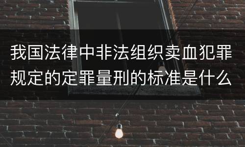 我国法律中非法组织卖血犯罪规定的定罪量刑的标准是什么