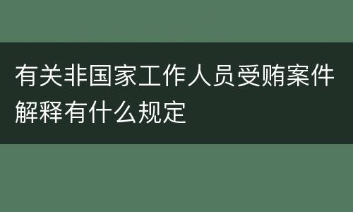 有关非国家工作人员受贿案件解释有什么规定