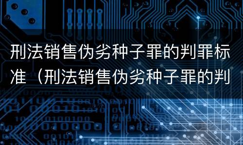 刑法销售伪劣种子罪的判罪标准（刑法销售伪劣种子罪的判罪标准是什么）