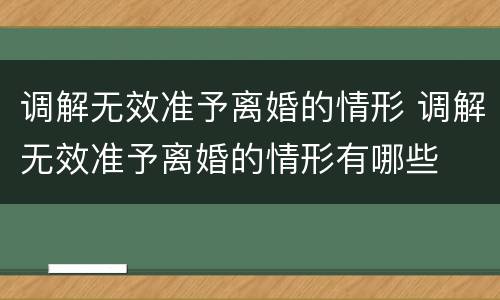 调解无效准予离婚的情形 调解无效准予离婚的情形有哪些