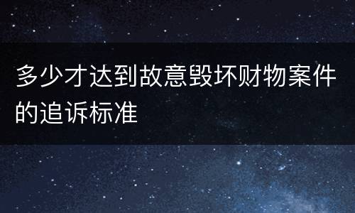 多少才达到故意毁坏财物案件的追诉标准