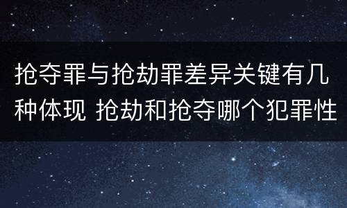 抢夺罪与抢劫罪差异关键有几种体现 抢劫和抢夺哪个犯罪性质严重