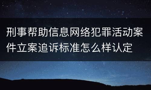 刑事帮助信息网络犯罪活动案件立案追诉标准怎么样认定