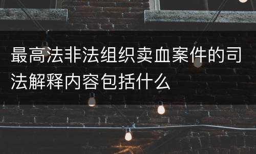最高法非法组织卖血案件的司法解释内容包括什么