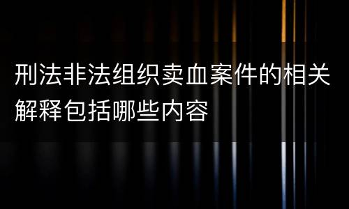 刑法非法组织卖血案件的相关解释包括哪些内容